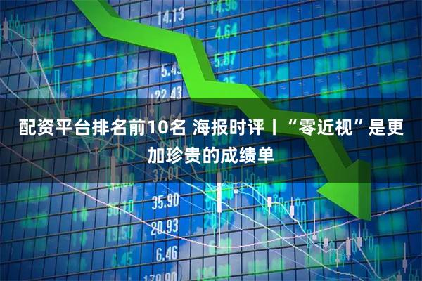 配资平台排名前10名 海报时评丨“零近视”是更加珍贵的成绩单