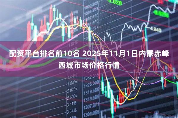 配资平台排名前10名 2025年11月1日内蒙赤峰西城市场价格行情