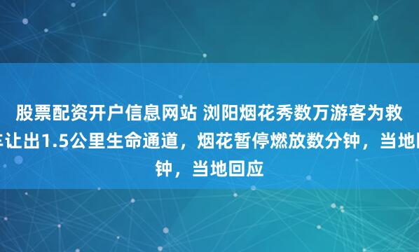 股票配资开户信息网站 浏阳烟花秀数万游客为救护车让出1.5公里生命通道，烟花暂停燃放数分钟，当地回应